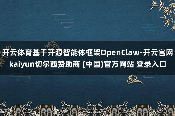 开云体育基于开源智能体框架OpenClaw-开云官网kaiyun切尔西赞助商 (中国)官方网站 登录入口