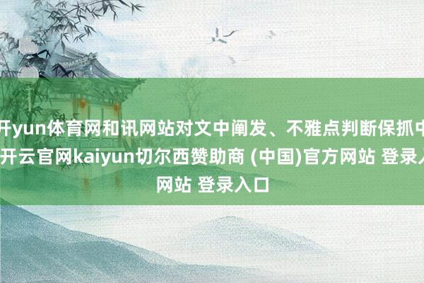 开yun体育网和讯网站对文中阐发、不雅点判断保抓中立-开云官网kaiyun切尔西赞助商 (中国)官方网站 登录入口