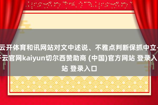 云开体育和讯网站对文中述说、不雅点判断保抓中立-开云官网kaiyun切尔西赞助商 (中国)官方网站 登录入口